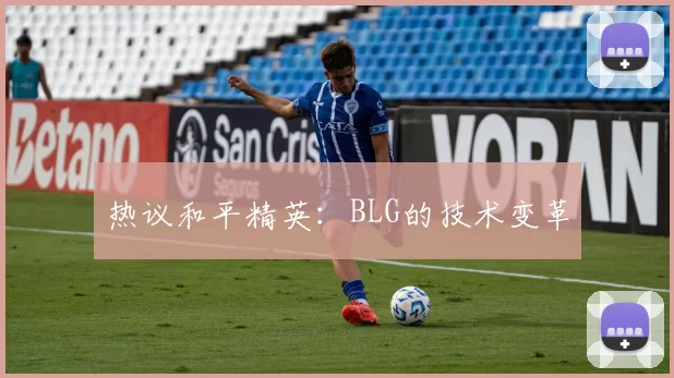 热议和平精英：BLG的技术变革