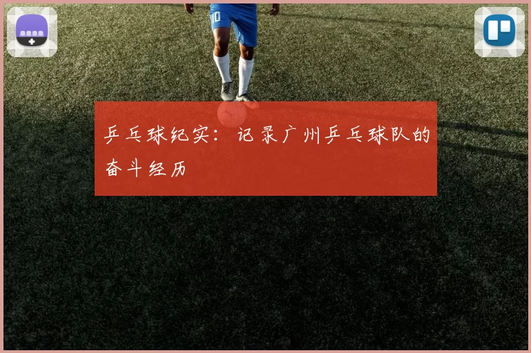 乒乓球纪实：记录广州乒乓球队的奋斗经历