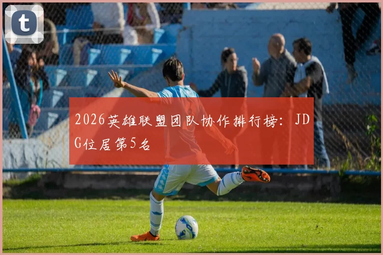 2026英雄联盟团队协作排行榜：JDG位居第5名