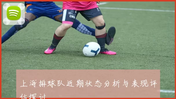 上海排球队近期状态分析与表现评估探讨