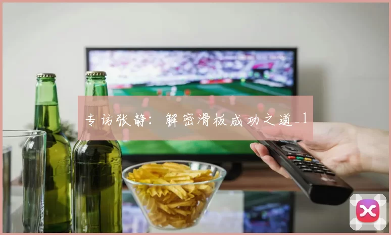 专访张静：解密滑板成功之道_1