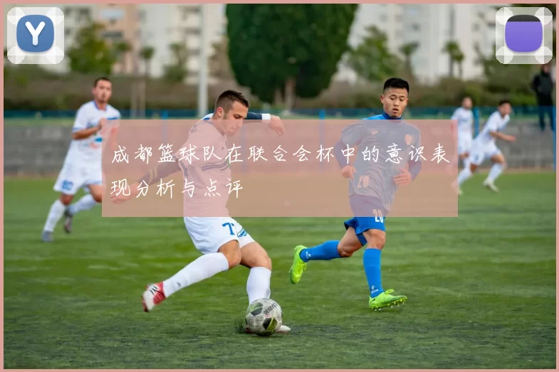 成都篮球队在联合会杯中的意识表现分析与点评