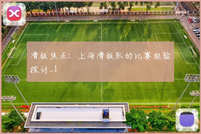 滑板焦点：上海滑板队的比赛经验探讨_1