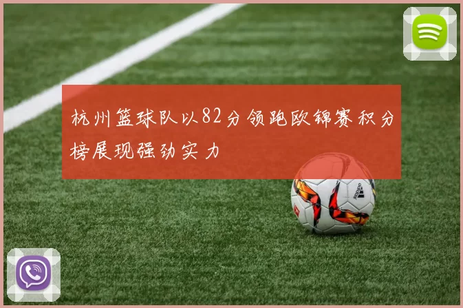 杭州篮球队以82分领跑欧锦赛积分榜展现强劲实力