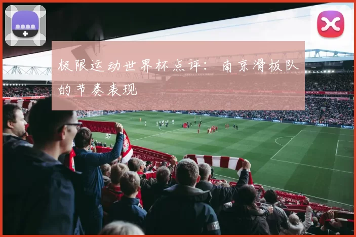 极限运动世界杯点评：南京滑板队的节奏表现