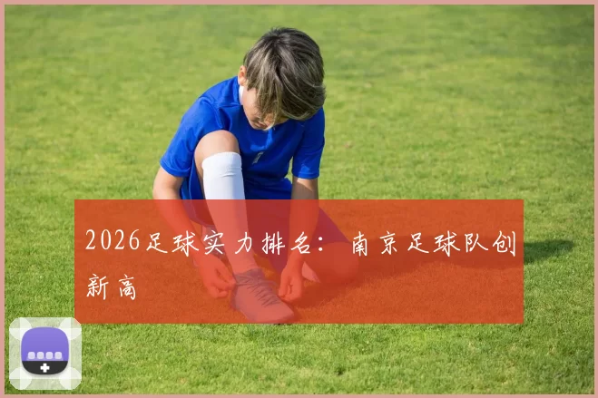 2026足球实力排名：南京足球队创新高