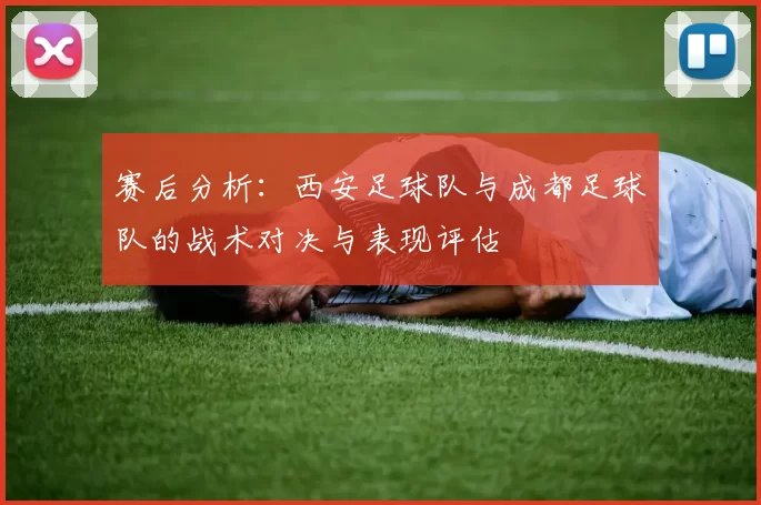 赛后分析：西安足球队与成都足球队的战术对决与表现评估